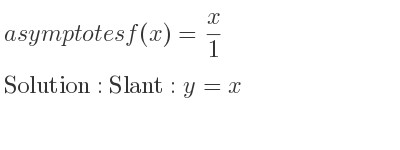 The asymptotes of f(x)= x/1 is Slant: y=x